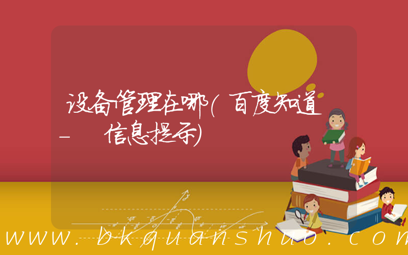 设备管理在哪(百度知道 - 信息提示)